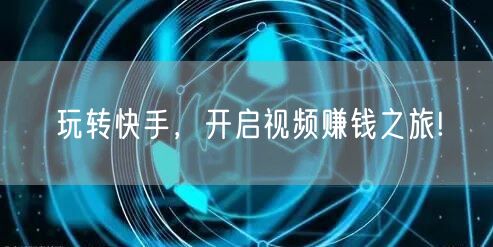 玩转快手，开启视频赚钱之旅!