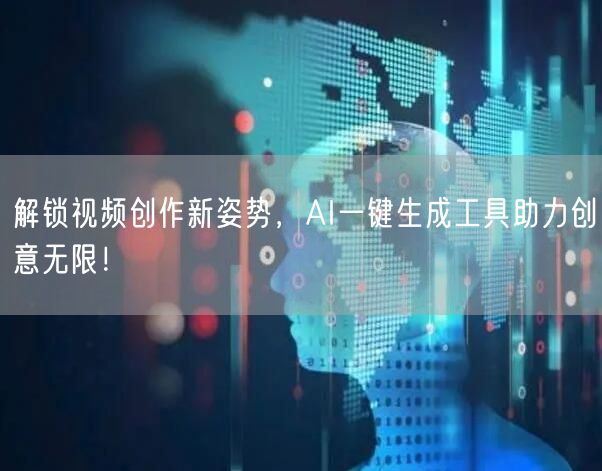 解锁视频创作新姿势，AI一键生成工具助力