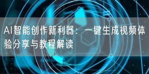 AI智能创作新利器：一键生成视频体验分享