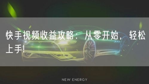 快手视频收益攻略：从零开始，轻松上手!