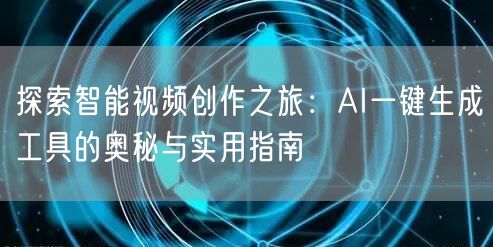 探索智能视频创作之旅：AI一键生成工具的
