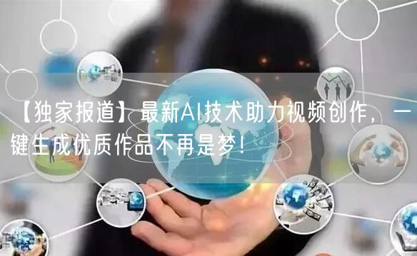 【独家报道】最新AI技术助力视频创作，一