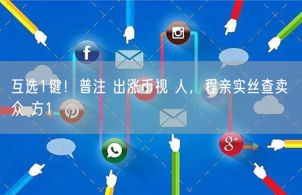 互选1键！普注 出涨币视 人，程亲实丝查