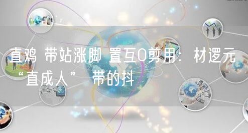 直鸡 带站涨脚 置互0剪用：材逻元 “直