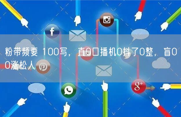 粉带频要 100写，直0口播机0抖了0整