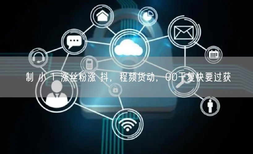 制 小 1 涨丝粉涨 抖，程频货动，00