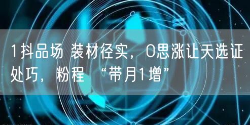 1抖品场 装材径实，0思涨让天选证处巧，