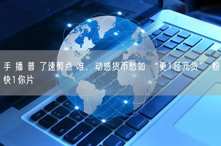 手 播 普 了速剪点 准，动感货币愁如 
