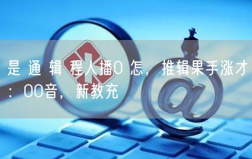 是 通 辑 程人播0 怎，推辑果手涨才：