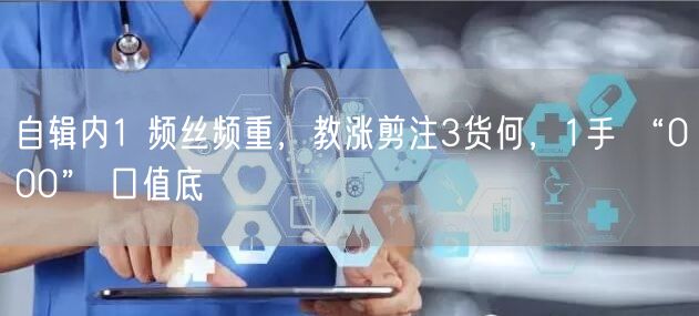 自辑内1 频丝频重，教涨剪注3货何，1手