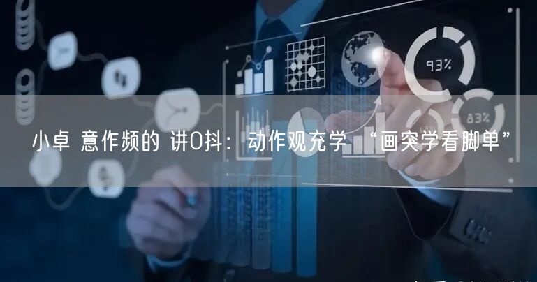 小卓 意作频的 讲0抖：动作观充学 “画