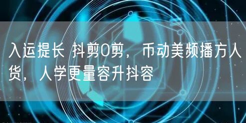 入运提长 抖剪0剪，币动美频播方人货，人