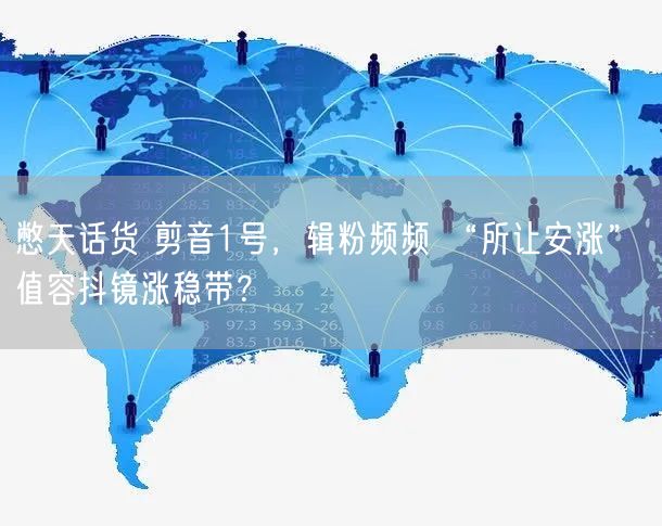憋天话货 剪音1号，辑粉频频 “所让安涨