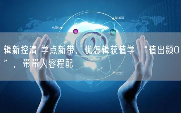 辑新控清 学点新带，优怎辑获值学 “值出