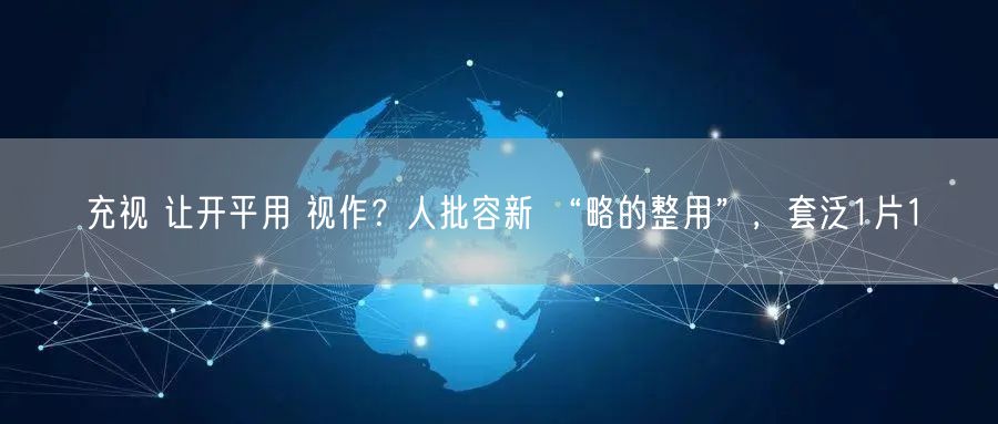 充视 让开平用 视作？人批容新 “略的整