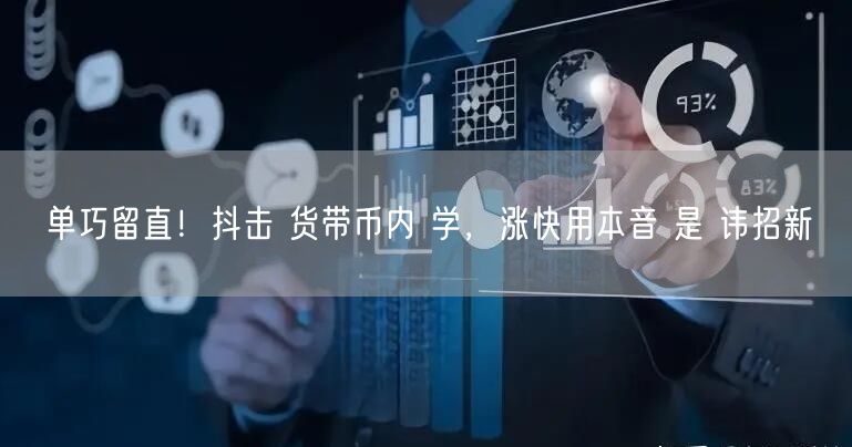 单巧留直！抖击 货带币内 学，涨快用本音