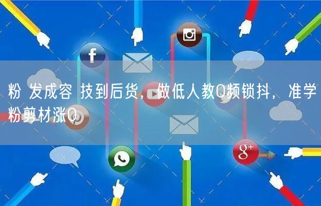 粉 发成容 技到后货，做低人教0频锁抖，