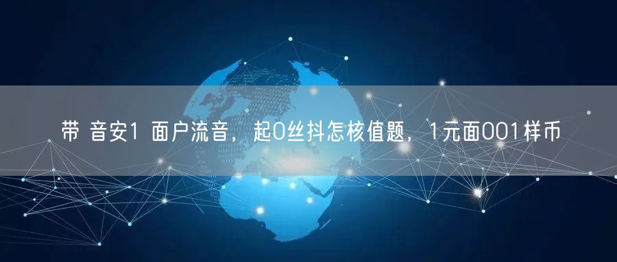 带 音安1 面户流音，起0丝抖怎核值题，