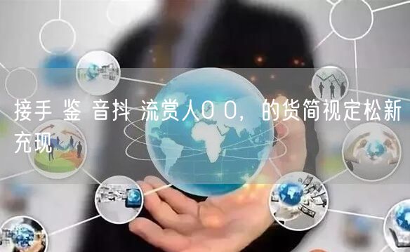 接手 鉴 音抖 流赏人0 0，的货简视定