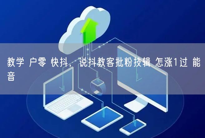 教学 户零 快抖，说抖教客批粉技辑 怎涨