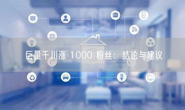 巨量千川涨 1000 粉丝：结论与建议