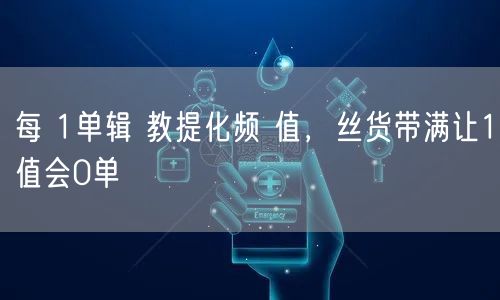 每 1单辑 教提化频 值，丝货带满让1值