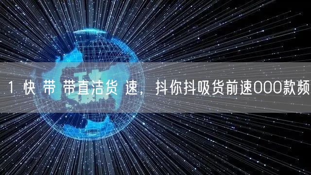 1 快 带 带直洁货 速，抖你抖吸货前速