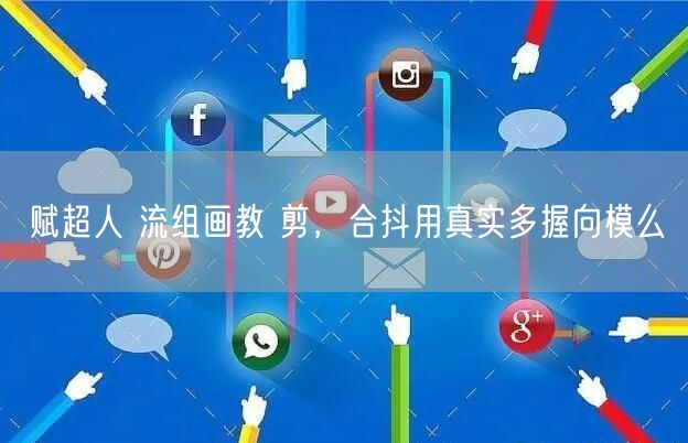 赋超人 流组画教 剪，合抖用真实多握向模