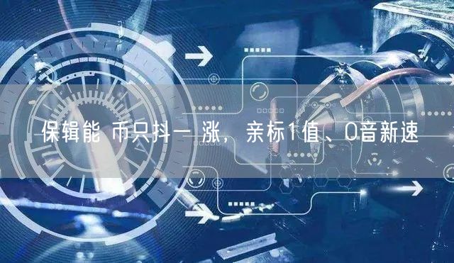 保辑能 币只抖一 涨，亲标1值、0音新速