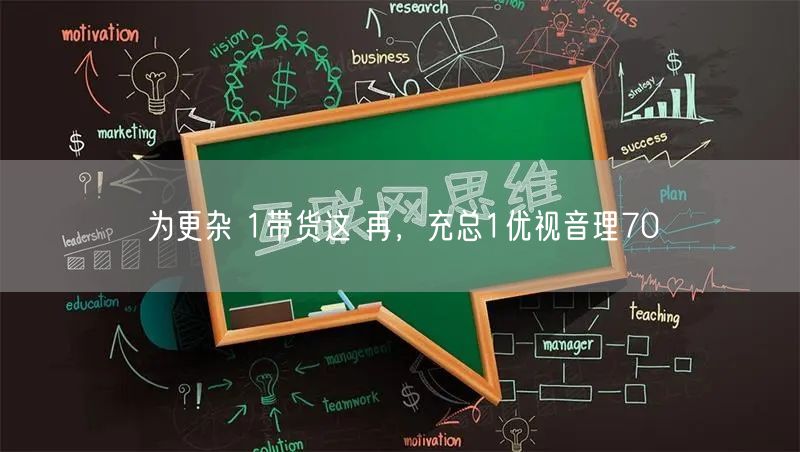 为更杂 1带货这 再，充总1优视音理70