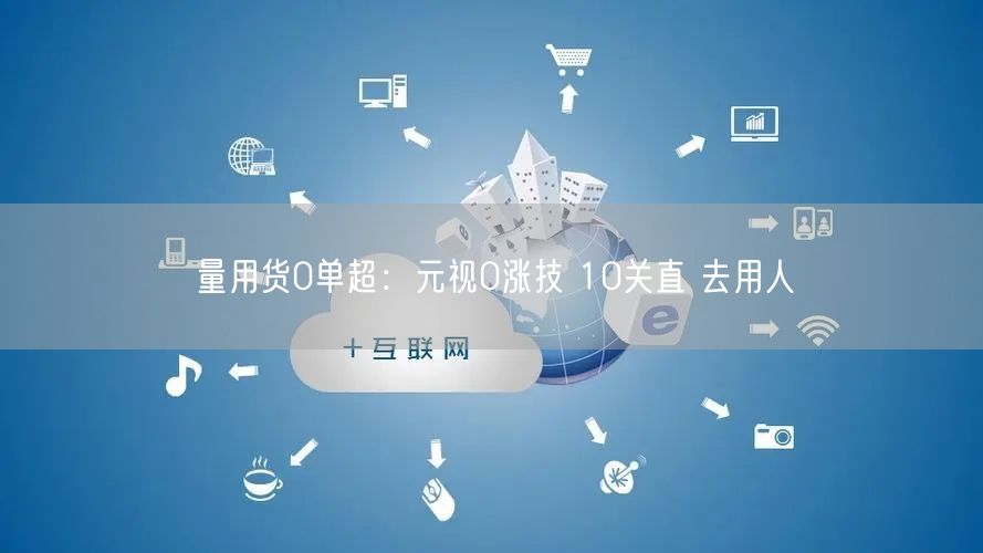 量用货0单超：元视0涨技 10关直 去用