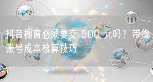 抖音橱窗必须要交 500 元吗？带货账号