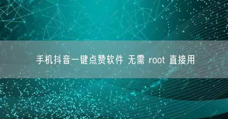 手机抖音一键点赞软件 无需 root 直