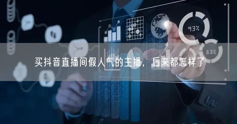 买抖音直播间假人气的主播，后来都怎样了