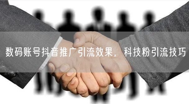 数码账号抖音推广引流效果，科技粉引流技巧