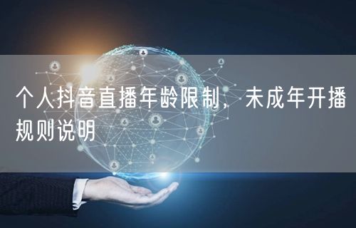 个人抖音直播年龄限制，未成年开播规则说明