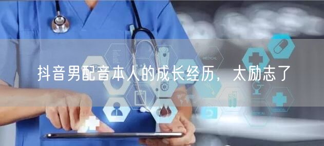 抖音男配音本人的成长经历，太励志了