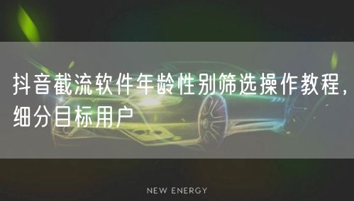 抖音截流软件年龄性别筛选操作教程，细分目