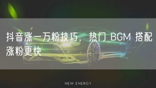抖音涨一万粉技巧，热门 BGM 搭配涨粉