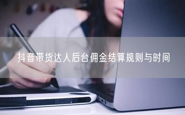 抖音带货达人后台佣金结算规则与时间