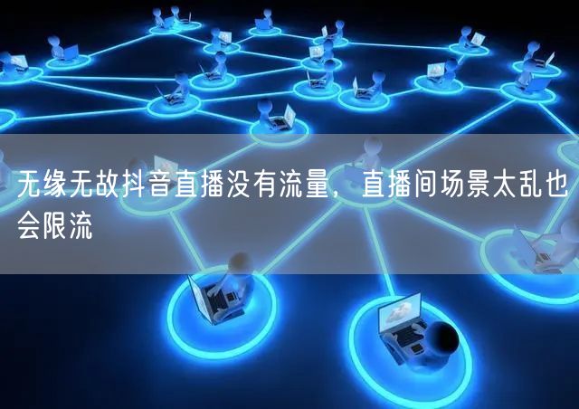 无缘无故抖音直播没有流量，直播间场景太乱