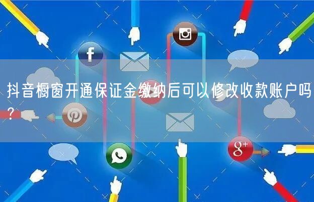 抖音橱窗开通保证金缴纳后可以修改收款账户