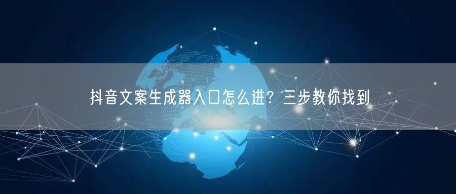 抖音文案生成器入口怎么进？三步教你找到