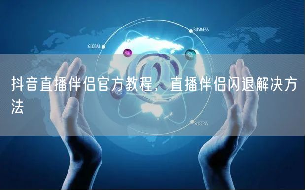 抖音直播伴侣官方教程，直播伴侣闪退解决方