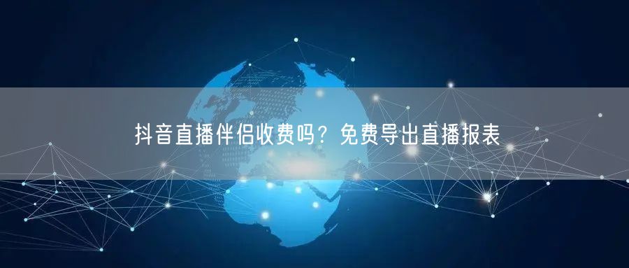 抖音直播伴侣收费吗？免费导出直播报表