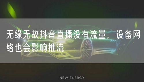 无缘无故抖音直播没有流量，设备网络也会影