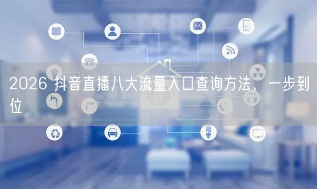 2026 抖音直播八大流量入口查询方法，