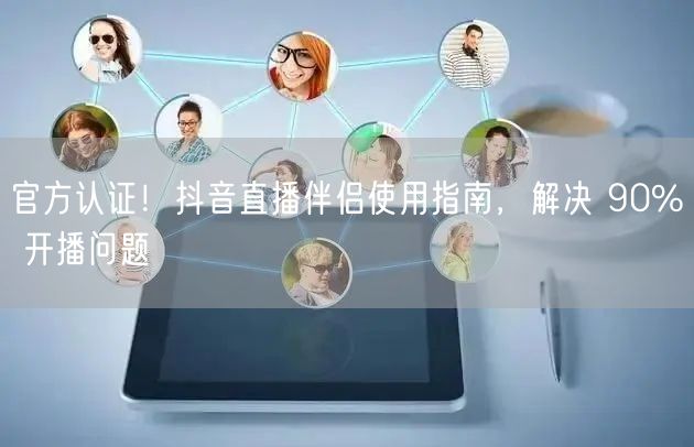 官方认证！抖音直播伴侣使用指南，解决 9