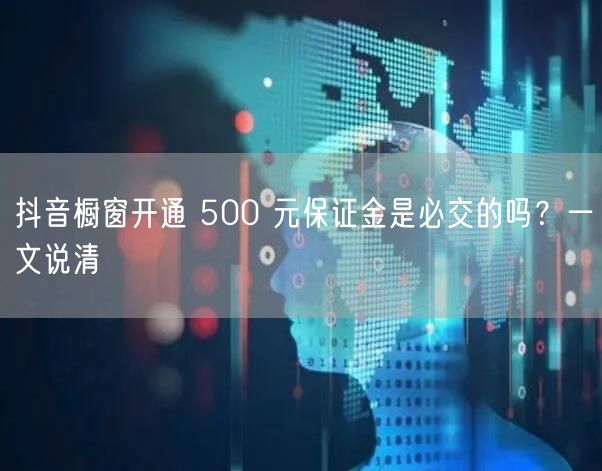 抖音橱窗开通 500 元保证金是必交的吗