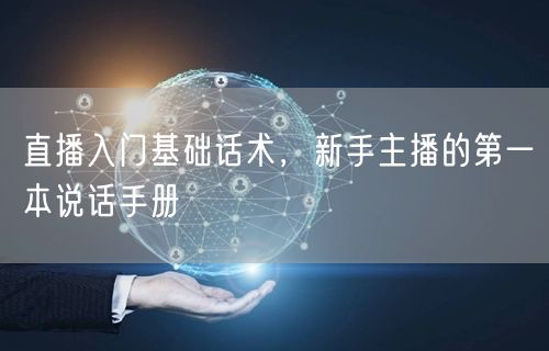 直播入门基础话术，新手主播的第一本说话手
